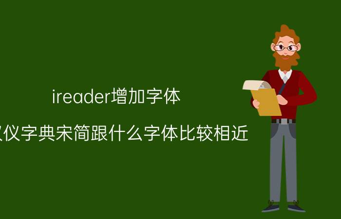 ireader增加字体 汉仪字典宋简跟什么字体比较相近？